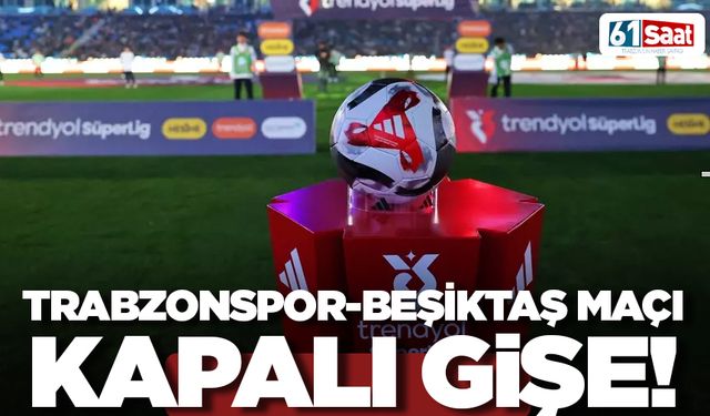 Trabzonspor-Beşiktaş maçı kapalı gişe!