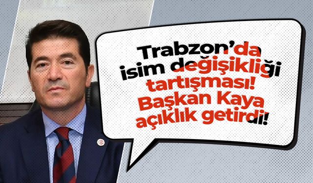 Trabzon’da isim değişikliği tartışması! Başkan Kaya açıklık getirdi!
