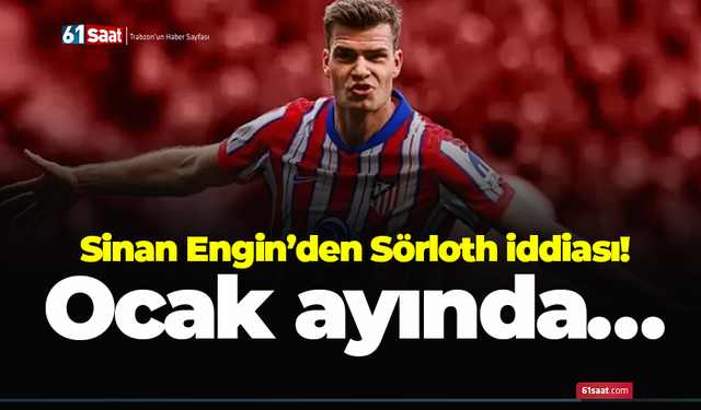 Sinan Engin’den Sörloth iddiası! Ocak ayında…
