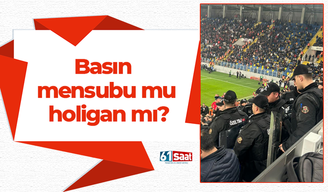 Basın mensubu mu holigan mı?