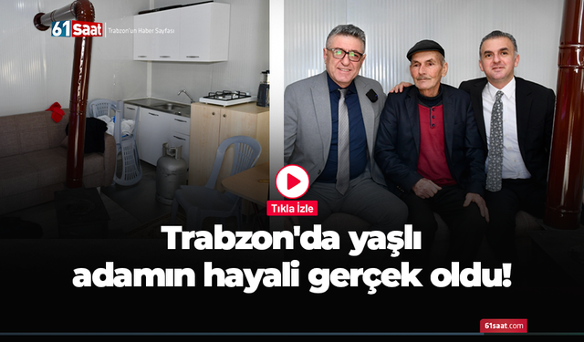 Trabzon'da yaşlı adamın hayali gerçek oldu!