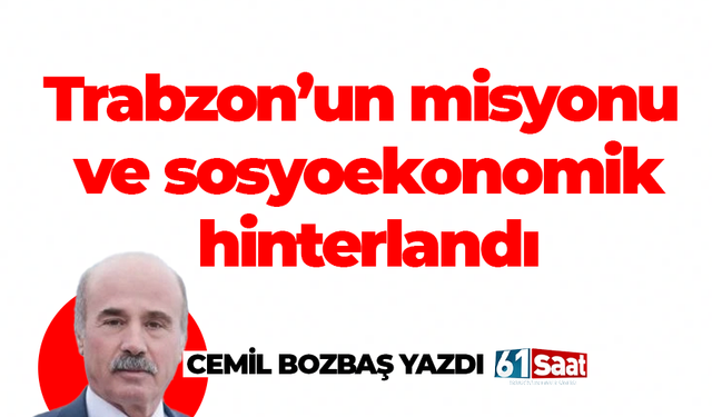 Cemil Bozbaş yazdı! Trabzon’un misyonu ve sosyoekonomik hinterlandı…