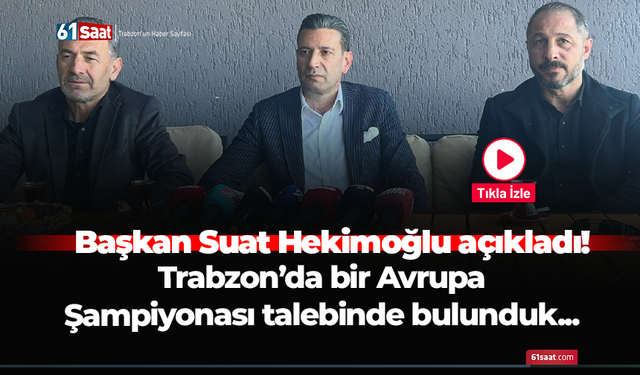 Başkan Suat Hekimoğlu açıkladı! Trabzon’da bir Avrupa Şampiyonası talebinde bulunduk...