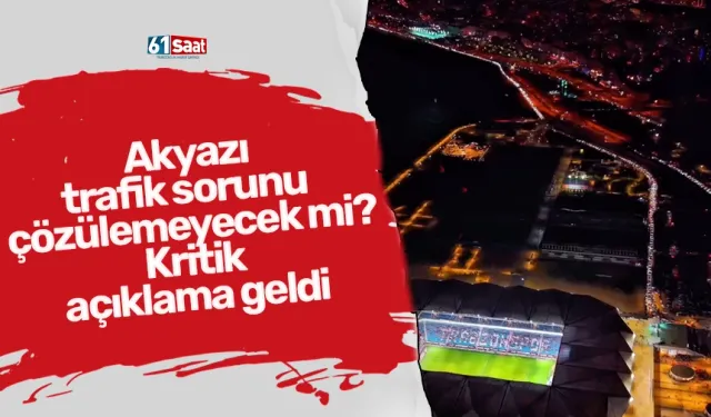 Akyazı trafik sorunu çözülemeyecek mi? Kritik açıklama geldi