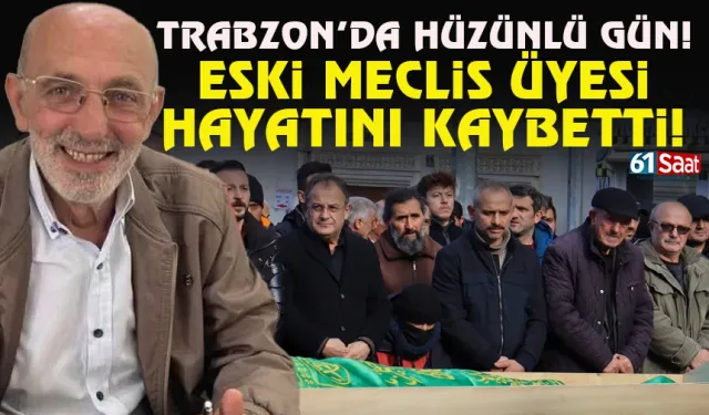 Trabzon hüzünlü gün: Eski meclis üyesi hayatını kaybetti!
