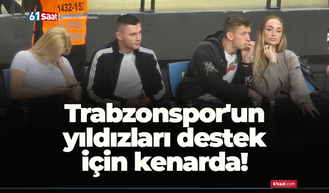 Trabzonspor'un yıldızları destek için kenarda!
