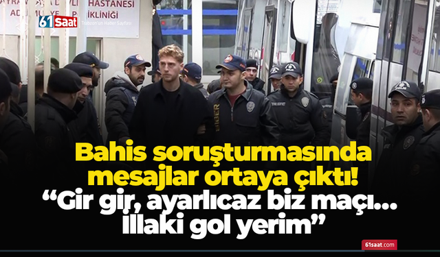 Bahis soruşturmasında mesajlar ortaya çıktı! “Gir gir, ayarlıcaz biz maçı… İllaki gol yerim.”