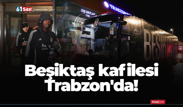 Beşiktaş kafilesi Trabzon'da!
