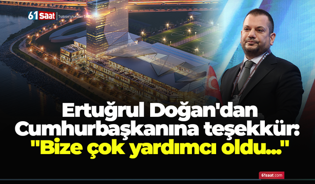 Ertuğrul Doğan'dan Cumhurbaşkanına teşekkür: "Bize çok yardımcı oldu..."