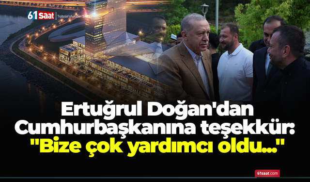 Ertuğrul Doğan'dan Cumhurbaşkanına teşekkür: "Bize çok yardımcı oldu..."