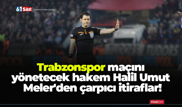 Trabzonspor maçını yönetecek hakem Halil Umut Meler'den çarpıcı itiraflar!