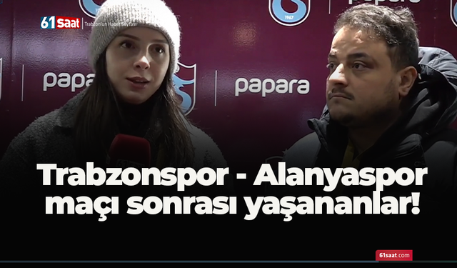 Trabzonspor - Alanyaspor maçı sonrası yaşananlar!