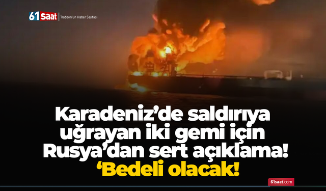 Karadeniz’de saldırıya uğrayan iki gemi için Rusya’dan sert açıklama! ‘Bedeli olacak!