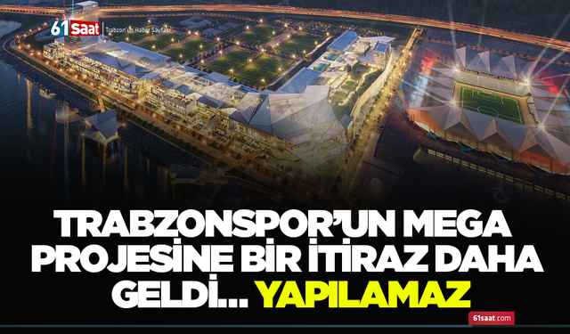 Trabzonspor’un mega projesine bir itiraz daha geldi… Yapılamaz