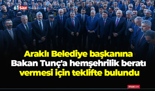 Araklı Belediye başkanına Bakan Tunç'a hemşehrilik beratı vermesi için teklifte bulundu
