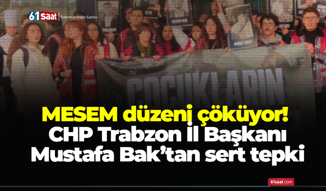MESEM düzeni çöküyor! CHP Trabzon İl Başkanı Mustafa Bak’tan sert tepki