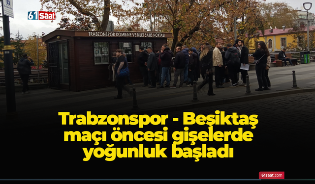 Trabzonspor - Beşiktaş maçı öncesi gişelerde yoğunluk başladı