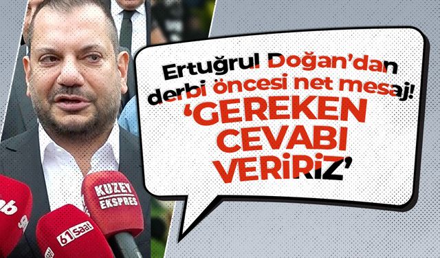 Ertuğrul Doğan'dan derbi öncesi net mesaj 'Gereken cevabı veririz'