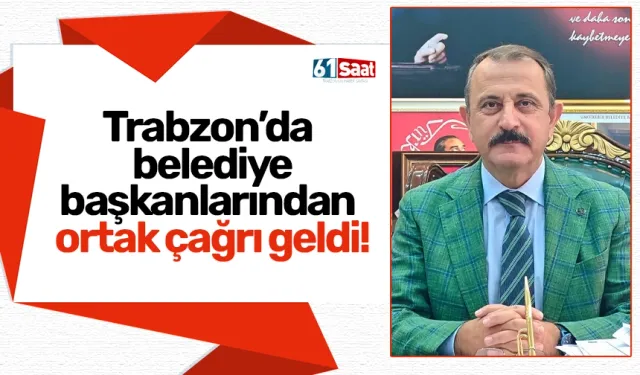 Trabzon’da belediye başkanlarından ortak çağrı geldi!