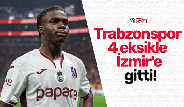 Trabzonspor  4 eksikle  İzmir'e  gitti!