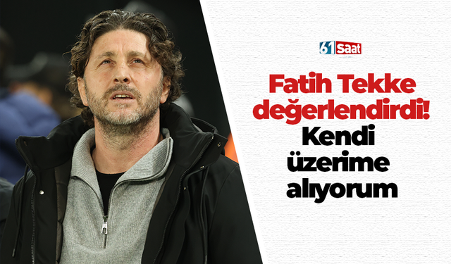 Fatih Tekke değerlendirdi! Kendi üzerime alıyorum