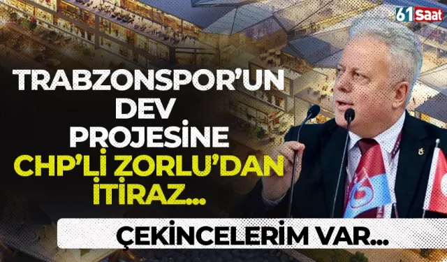 Trabzonspor'un dev projesine CHP'li Zorlu'dan itiraz geldi! Çekincelerim var...