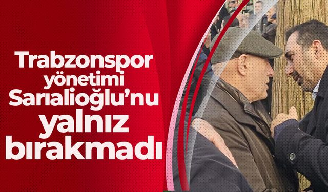 Trabzonspor yönetimi Sarıalioğlu'nu yalnız bırakmadı
