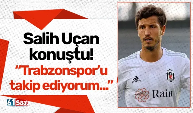 Salih Uçan konuştu! “Trabzonspor’u takip ediyorum...”