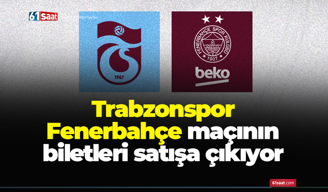 Trabzonspor - Fenerbahçe maçının biletleri satışa çıkıyor