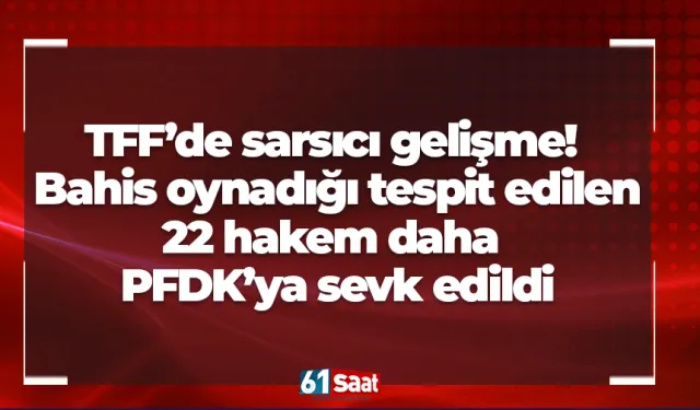TFF’de sarsıcı gelişme! Bahis oynadığı tespit edilen 22 hakem daha  PFDK’ya sevk edildi