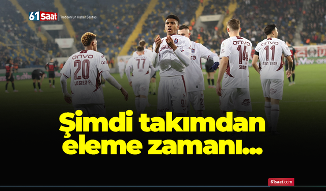 Şimdi takımdan eleme zamanı...