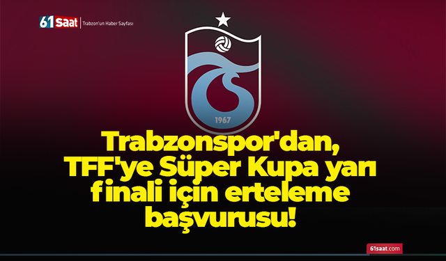 Trabzonspor'dan, TFF'ye Süper Kupa yarı finali için erteleme başvurusu!