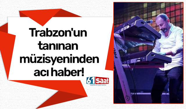 Trabzon'un tanınan müzisyeninden acı haber!