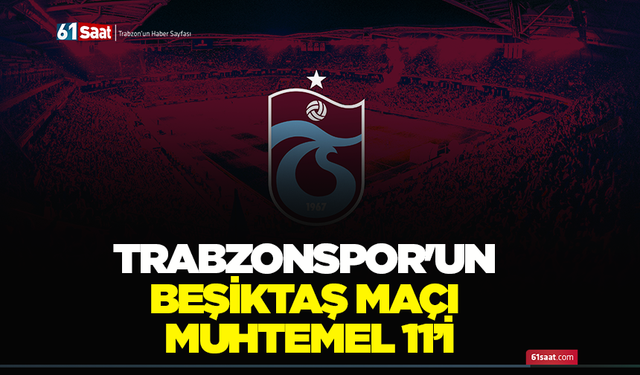 Trabzonspor'un Beşiktaş maçı muhtemel 11’i
