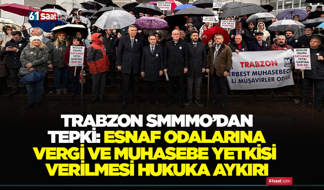 Trabzon SMMMO’dan tepki: Esnaf odalarına vergi ve muhasebe yetkisi verilmesi hukuka aykırı