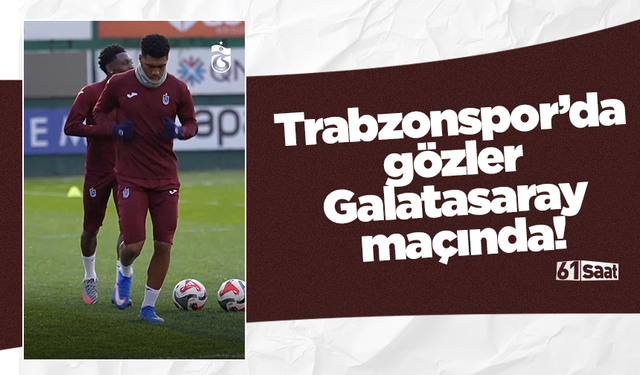 Trabzonspor’da gözler Galatasaray maçında!