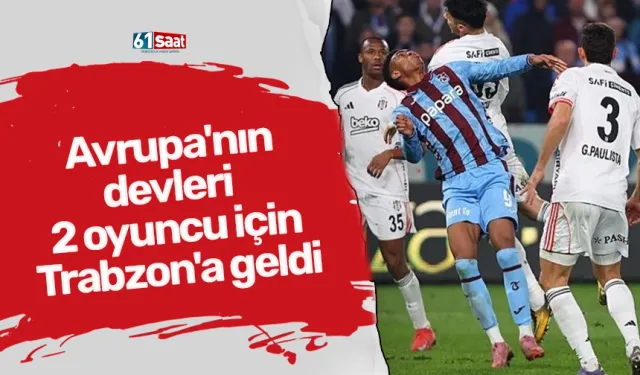 Avrupa'nın devleri 2 oyuncu için Trabzon'a geldi