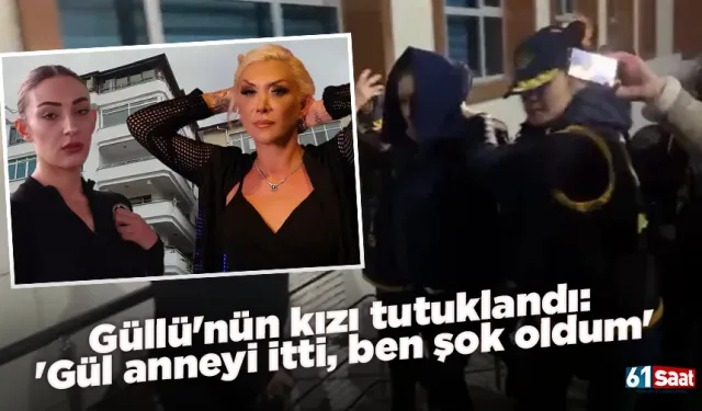 Güllü'nün kızı tutuklandı: 'Gül anneyi itti, ben şok oldum'