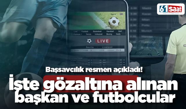 Başsavcılık resmen açıkladı! İşte gözaltına alınan başkanlar ve futbolcular...