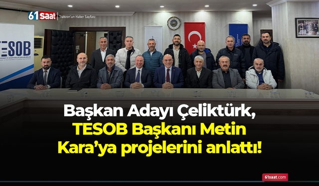 Başkan Adayı Çeliktürk, TESOB Başkanı Metin Kara’ya projelerini anlattı!