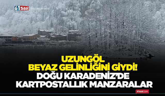 Uzungöl beyaz gelinliğini giydi! Doğu Karadeniz’de kartpostallık manzaralar