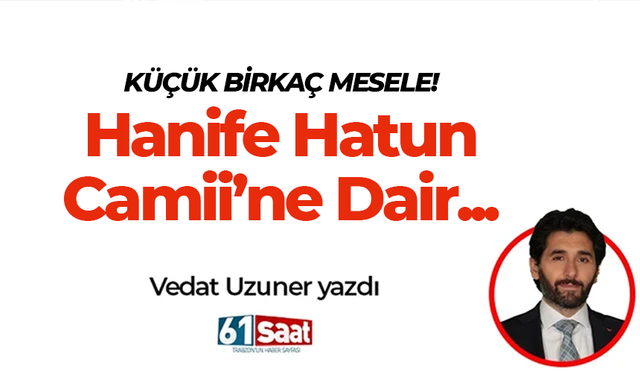 Vedat Uzuner yazdı! KÜÇÜK BİRKAÇ MESELE! Hanife Hatun Camii’ne Dair...