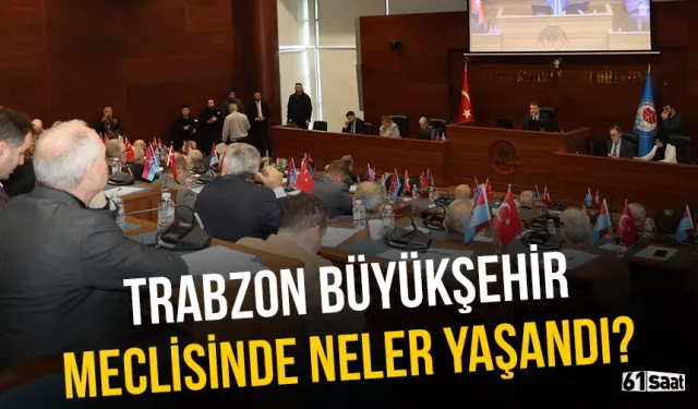 Trabzon Büyükşehir meclisinde neler yaşandı?