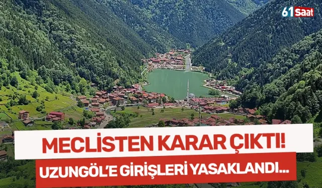 Meclisten karar çıktı! Uzungöl'e girişleri yasaklandı...