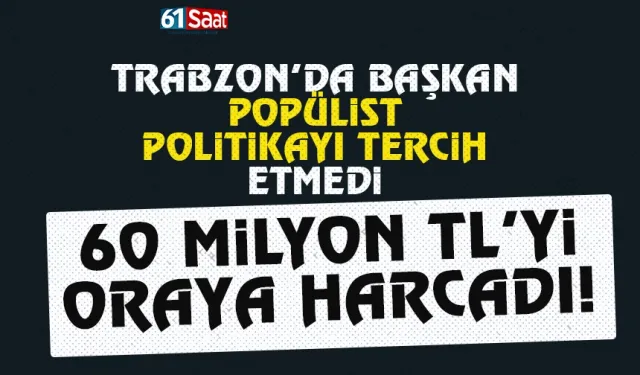 Başkan popülist politikayı tercih etmedi, 60 Milyon TLyi oraya harcadı...