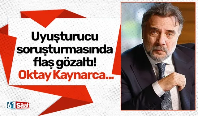 Uyuşturucu soruşturmasında flaş gözaltı! Oktay Kaynarca...