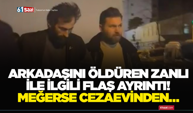 Arkadaşını öldüren zanlı ile ilgili flaş ayrıntı! Meğerse cezaevinden…