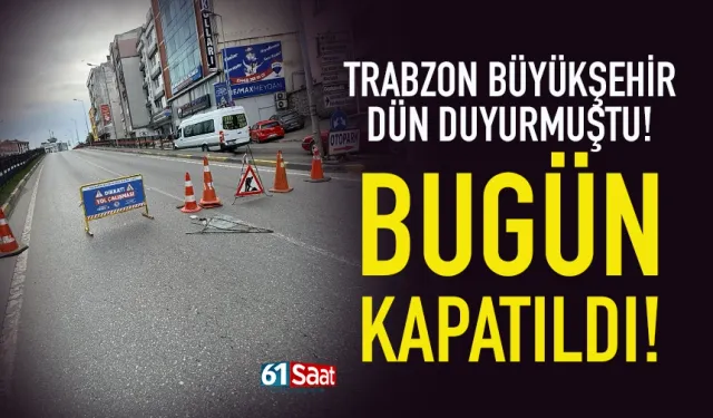 Trabzon Büyükşehir dün duyurmuştu, o yol bugün kapatıldı...