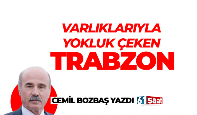Cemil Bozbaş yazdı! VARLIKLARIYLA YOKLUK ÇEKEN TRABZON