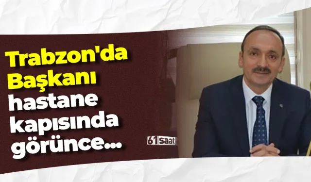 Trabzon'da Başkanı hastane kapısında görünce...